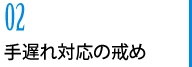 02　手遅れ対応の戒め